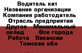 Водитель кат › Название организации ­ Компания-работодатель › Отрасль предприятия ­ Другое › Минимальный оклад ­ 1 - Все города Работа » Вакансии   . Томская обл.